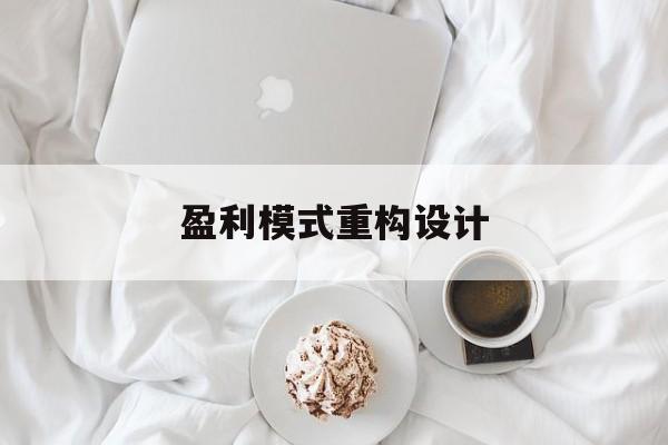 盈利模式重构设计(盈利模式重构设计方案)芜湖市